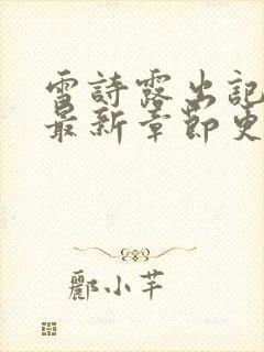 雪诗露出记小说最新章节更新时间