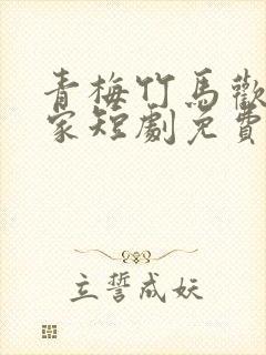 青梅竹马欢喜冤家短剧免费观看