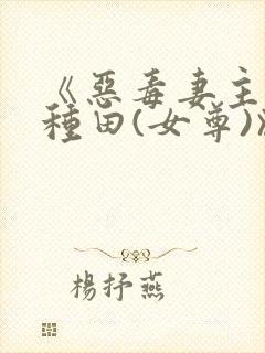 《恶毒妻主只想种田(女尊)》