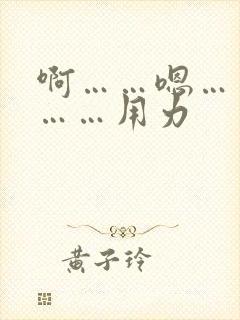 啊……嗯……快……用力