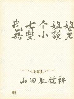 我七个姐姐绝世无双小说免费阅读