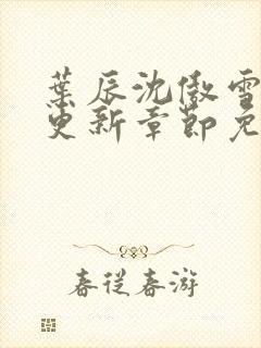 叶辰沈傲雪最新更新章节免费阅读