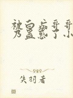 被白痴哥哥的大乃蛊惑了小说在线阅读封面