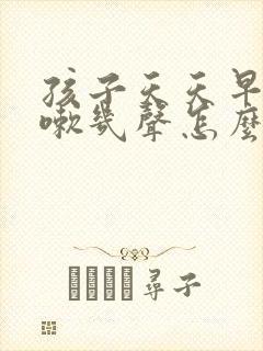 孩子天天早起咳嗽几声怎么回事