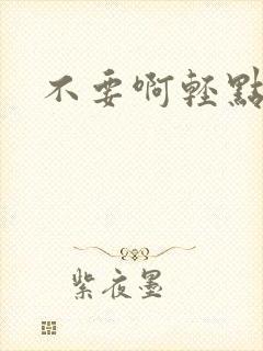 不要啊轻点嗯啊