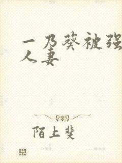 一乃葵被强辱的人妻