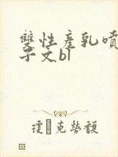 双性产乳喷汁生子文bl