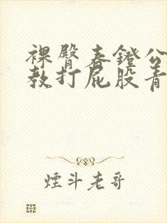 裸臀春凳公开调教打屁股青楼小说女封面