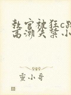 教官被狂c躁到高潮失禁小说男男