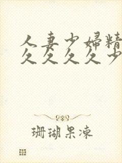 人妻少妇精品久久久久久少妇