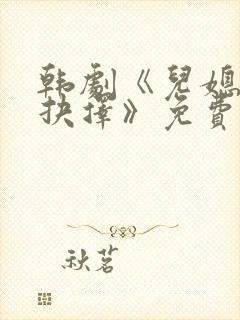 韩剧《儿媳妇的抉择》免费观看全集