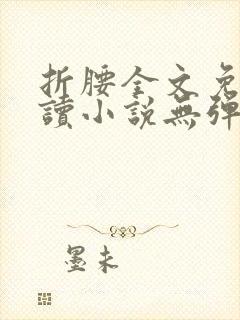 折腰全文免费阅读小说无弹窗