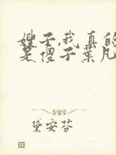 嫂子,我真的不是傻子叶凡免费阅读