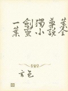 一剑独尊叶玄,叶灵小说全文免费阅读