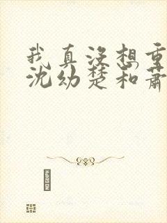 我真没想重生啊沈幼楚和萧容鱼结局