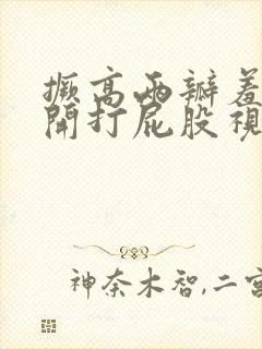 撅高两瓣羞耻扒开打屁股视频