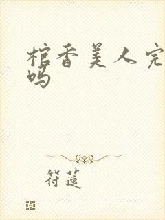 棺香美人完结了吗