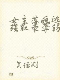 女主落魄逃难被强取豪夺的古言