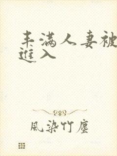 丰满人妻被疯狂进入