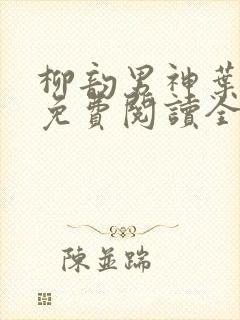 柳韵男神叶天明免费阅读全文小说