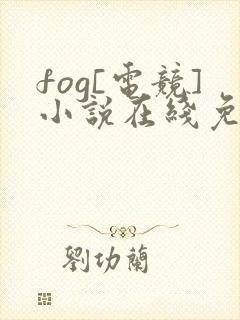 fog[电竞]小说在线免费阅读完整版