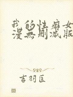 我的性癖女友日漫无删减版无删减版