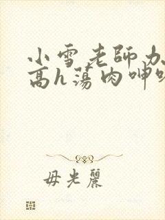 小雪老师办公室高h荡肉呻吟视频封面