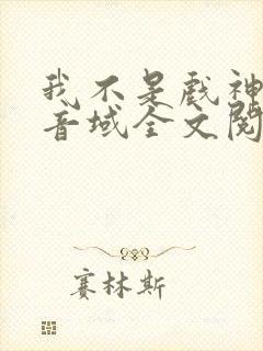 我不是戏神三九音域全文阅读