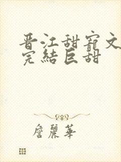 晋江甜宠文推荐完结巨甜