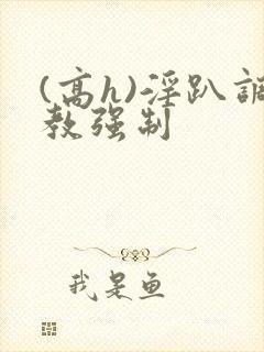 (高h)淫趴调教强制