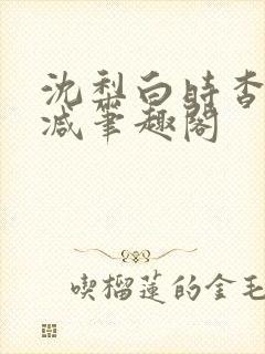 沈梨白时杳无删减笔趣阁