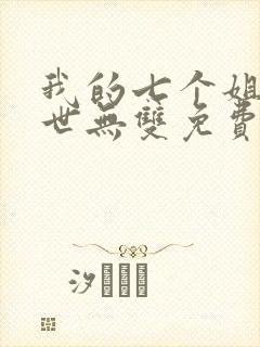 我的七个姐姐绝世无双免费阅读 小说