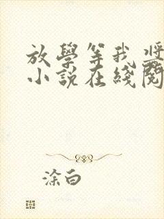 放学等我酱子贝小说在线阅读