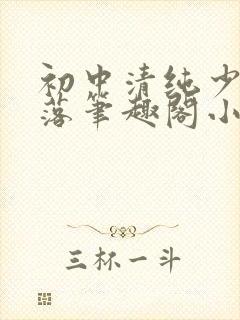 初中清纯少女堕落笔趣阁小说江绵绵