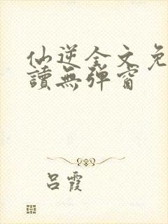 仙逆全文免费阅读无弹窗