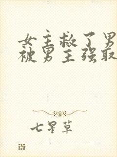 女主救了男主却被男主强取豪夺古言