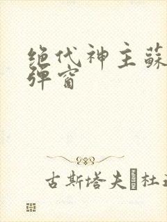 绝代神主苏莫无弹窗