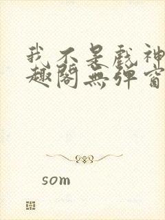 我不是戏神新笔趣阁无弹窗