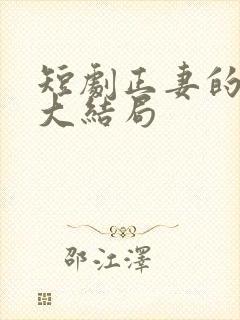 短剧正妻的愤怒大结局