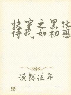 快穿之黑化反派待我如初恋免费
