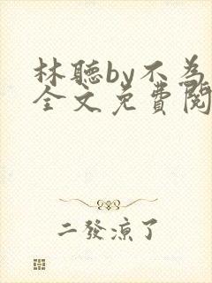 林听by不为知全文免费阅读笔趣阁