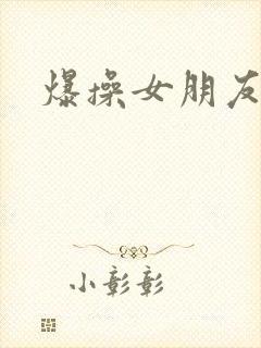 爆操女朋友的逼