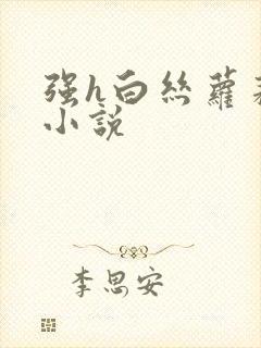 强h白丝萝莉的小说