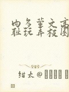 肉多荤文高h羞耻玩弄校园小说封面