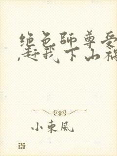 绝色师尊受不了,赶我下山祸害师姐 第17章