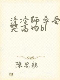 清冷师尊受被c哭高肉bl