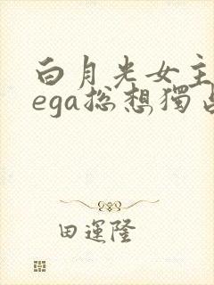 白月光女主omega总想独占我