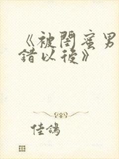 《被闺蜜男友上错以后》