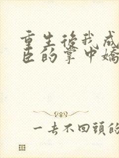 重生后我成了权臣的掌中娇无弹窗