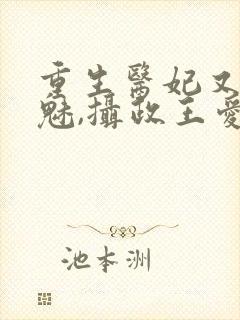 重生医妃又强又魅,摄政王爱惨了免费阅读